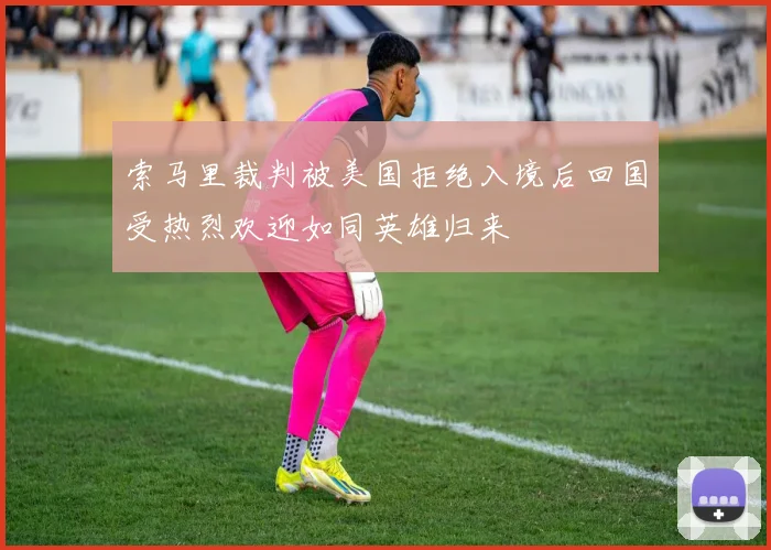 索马里裁判被美国拒绝入境后回国受热烈欢迎如同英雄归来