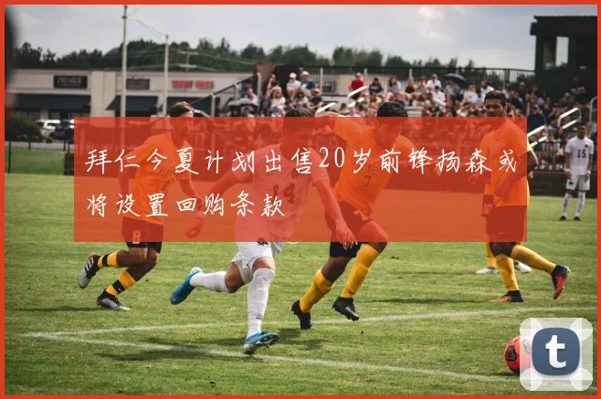 拜仁今夏计划出售20岁前锋扬森或将设置回购条款