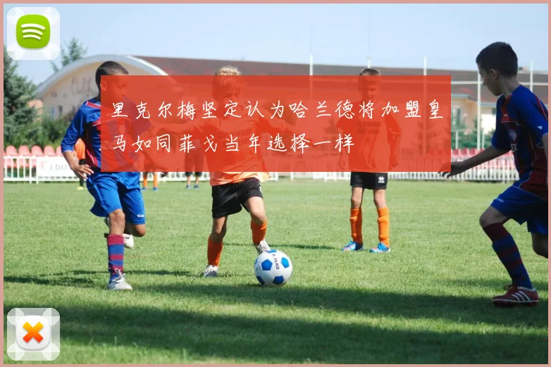 里克尔梅坚定认为哈兰德将加盟皇马如同菲戈当年选择一样
