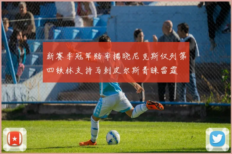 新赛季冠军赔率揭晓尼克斯仅列第四铁林支持马刺皮尔斯青睐雷霆