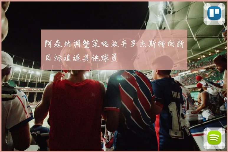 阿森纳调整策略放弃罗杰斯转向新目标追逐其他球员