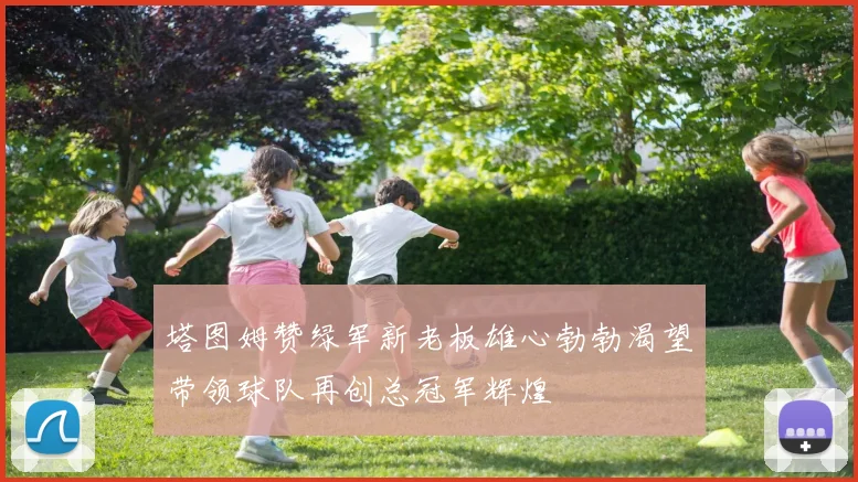 塔图姆赞绿军新老板雄心勃勃渴望带领球队再创总冠军辉煌