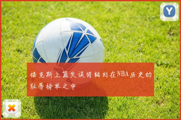 福克斯上篮失误将铭刻在NBA历史的耻辱榜单之中