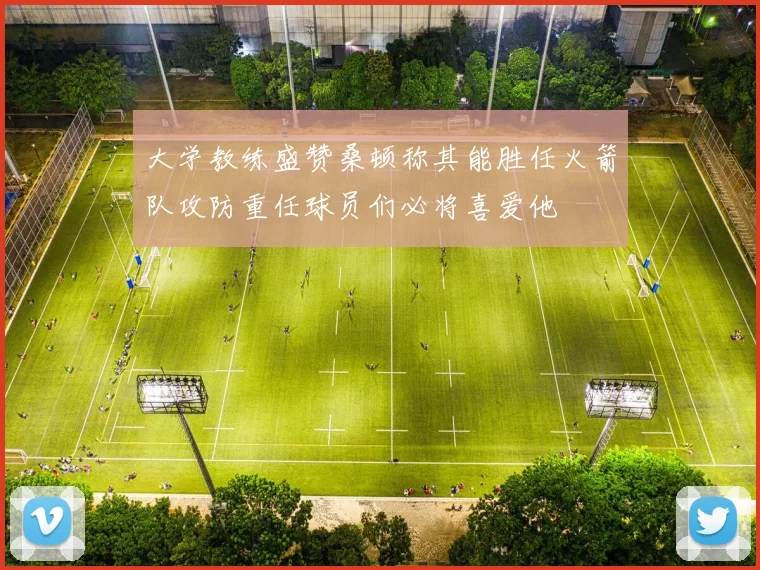 大学教练盛赞桑顿称其能胜任火箭队攻防重任球员们必将喜爱他
