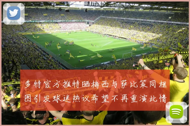 多特官方推特晒梅西与萨比策同框图引发球迷热议希望不再重演此情景