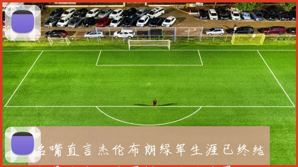 名嘴直言杰伦布朗绿军生涯已终结交易流言不应再提及头牌球员