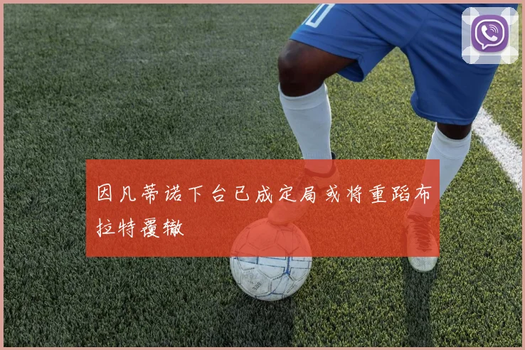 因凡蒂诺下台已成定局或将重蹈布拉特覆辙